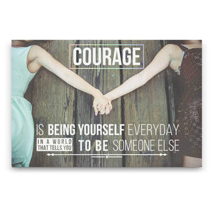 Courage is being yourself everyday in a world that tells you to be someone else